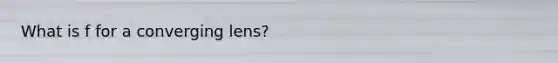 What is f for a converging lens?