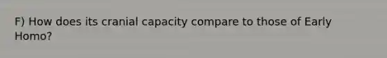 F) How does its cranial capacity compare to those of Early Homo?