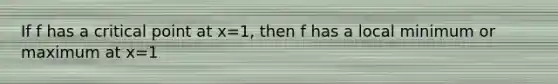 If f has a critical point at x=1, then f has a local minimum or maximum at x=1