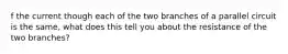 f the current though each of the two branches of a parallel circuit is the same, what does this tell you about the resistance of the two branches?