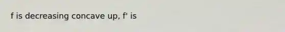 f is decreasing concave up, f' is