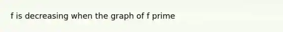 f is decreasing when the graph of f prime