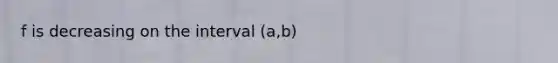 f is decreasing on the interval (a,b)