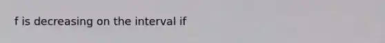 f is decreasing on the interval if