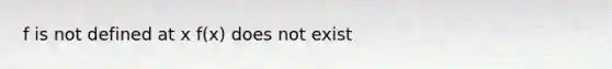 f is not defined at x f(x) does not exist