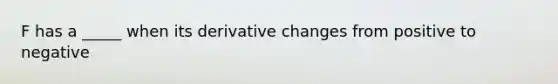 F has a _____ when its derivative changes from positive to negative