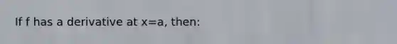 If f has a derivative at x=a, then: