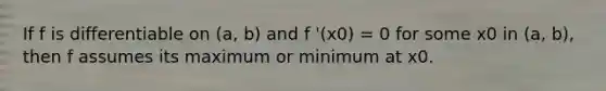 If f is differentiable on (a, b) and f '(x0) = 0 for some x0 in (a, b), then f assumes its maximum or minimum at x0.