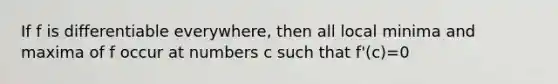 If f is differentiable everywhere, then all local minima and maxima of f occur at numbers c such that f'(c)=0