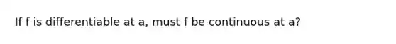 If f is differentiable at​ a, must f be continuous at​ a?