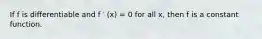 If f is differentiable and f ′ (x) = 0 for all x, then f is a constant function.