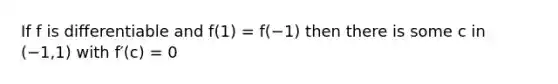 If f is differentiable and f(1) = f(−1) then there is some c in (−1,1) with f′(c) = 0