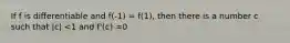 If f is differentiable and f(-1) = f(1), then there is a number c such that |c| <1 and f'(c) =0