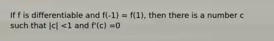 If f is differentiable and f(-1) = f(1), then there is a number c such that |c| <1 and f'(c) =0