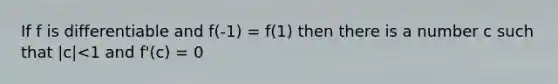 If f is differentiable and f(-1) = f(1) then there is a number c such that |c|<1 and f'(c) = 0