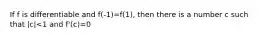 If f is differentiable and f(-1)=f(1), then there is a number c such that |c|<1 and f'(c)=0