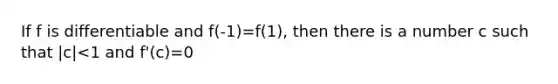 If f is differentiable and f(-1)=f(1), then there is a number c such that |c|<1 and f'(c)=0