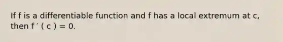 If f is a differentiable function and f has a local extremum at c, then f ′ ( c ) = 0.