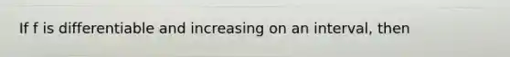 If f is differentiable and increasing on an interval, then