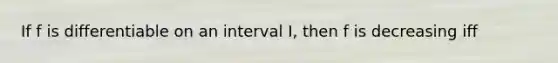 If f is differentiable on an interval I, then f is decreasing iff