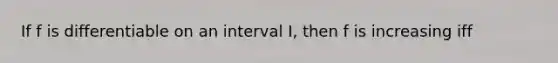 If f is differentiable on an interval I, then f is increasing iff