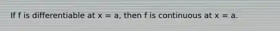 If f is differentiable at x = a, then f is continuous at x = a.