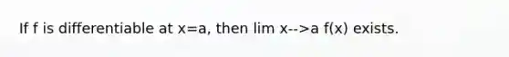 If f is differentiable at x=a, then lim x-->a f(x) exists.