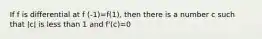 If f is differential at f (-1)=f(1), then there is a number c such that |c| is less than 1 and f'(c)=0