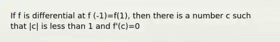 If f is differential at f (-1)=f(1), then there is a number c such that |c| is less than 1 and f'(c)=0