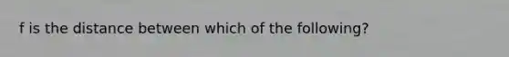 f is the distance between which of the following?