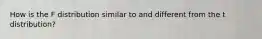 How is the F distribution similar to and different from the t distribution?