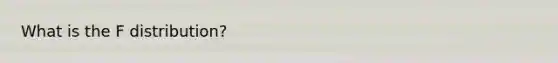 What is the F distribution?