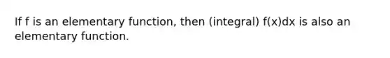 If f is an elementary function, then (integral) f(x)dx is also an elementary function.