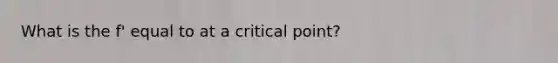 What is the f' equal to at a critical point?