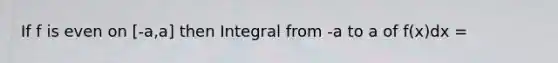 If f is even on [-a,a] then Integral from -a to a of f(x)dx =