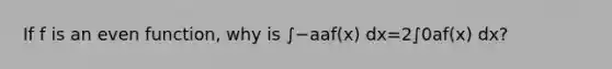 If f is an even​ function, why is ∫−aaf(x) dx=2∫0af(x) dx​?