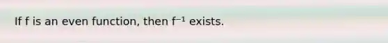 If f is an even function, then f⁻¹ exists.