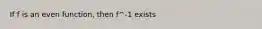 If f is an even function, then f^-1 exists