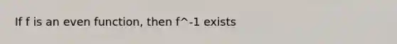 If f is an even function, then f^-1 exists