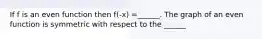 If f is an even function then f(-x) =______. The graph of an even function is symmetric with respect to the ______