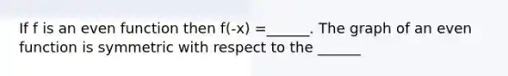 If f is an even function then f(-x) =______. The graph of an even function is symmetric with respect to the ______