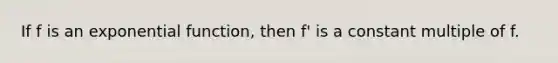 If f is an <a href='https://www.questionai.com/knowledge/kOCQ53yuXa-exponential-function' class='anchor-knowledge'>exponential function</a>, then f' is a constant multiple of f.