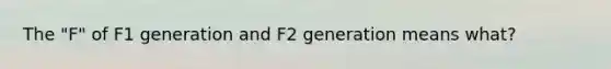 The "F" of F1 generation and F2 generation means what?