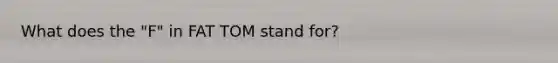 What does the "F" in FAT TOM stand for?