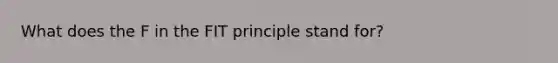 What does the F in the FIT principle stand for?