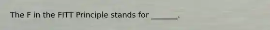 The F in the FITT Principle stands for _______.