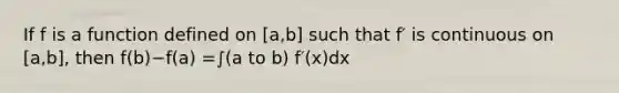 If f is a function defined on [a,b] such that f′ is continuous on [a,b], then f(b)−f(a) =∫(a to b) f′(x)dx