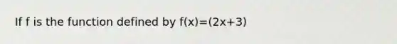 If f is the function defined by f(x)=(2x+3)