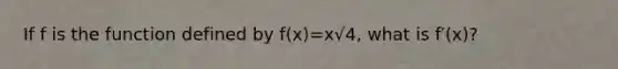 If f is the function defined by f(x)=x√4, what is f′(x)?