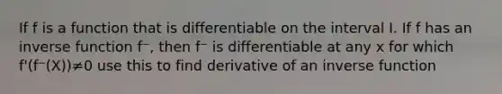 If f is a function that is differentiable on the interval I. If f has an <a href='https://www.questionai.com/knowledge/kmNesvRYOc-inverse-function' class='anchor-knowledge'>inverse function</a> f⁻, then f⁻ is differentiable at any x for which f'(f⁻(X))≠0 use this to find derivative of an inverse function